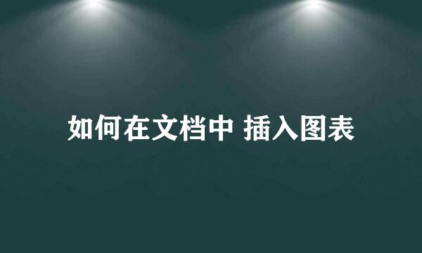 如何在文档中 插入图表