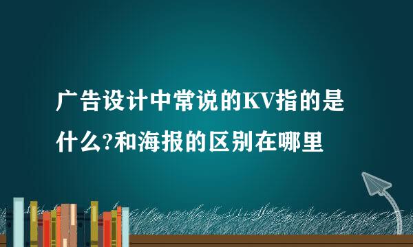 广告设计中常说的KV指的是什么?和海报的区别在哪里