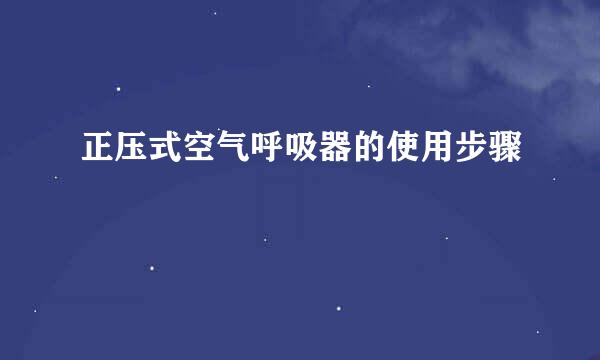 正压式空气呼吸器的使用步骤
