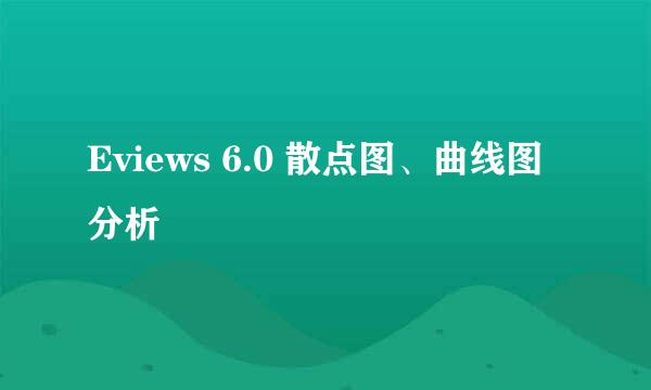 Eviews 6.0 散点图、曲线图分析