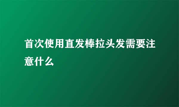 首次使用直发棒拉头发需要注意什么