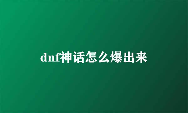 dnf神话怎么爆出来