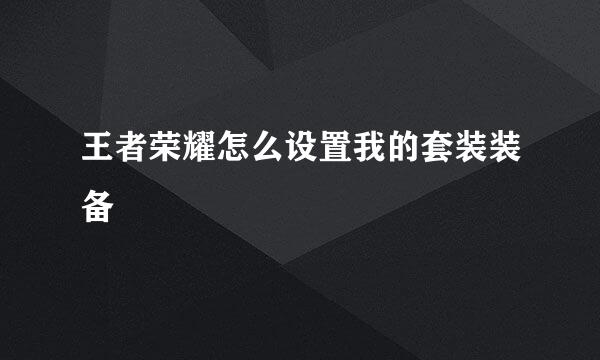王者荣耀怎么设置我的套装装备