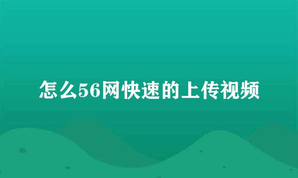 怎么56网快速的上传视频