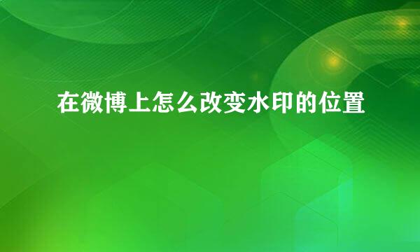 在微博上怎么改变水印的位置