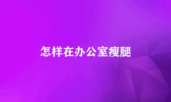 怎样在办公室瘦腿
