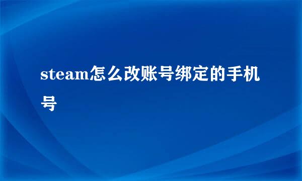 steam怎么改账号绑定的手机号