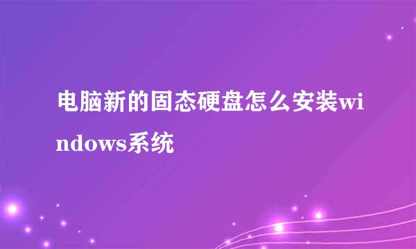 电脑新的固态硬盘怎么安装windows系统