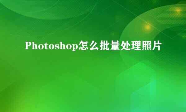 Photoshop怎么批量处理照片