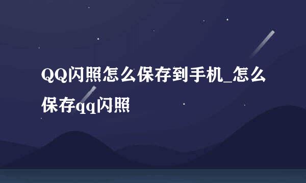 QQ闪照怎么保存到手机_怎么保存qq闪照