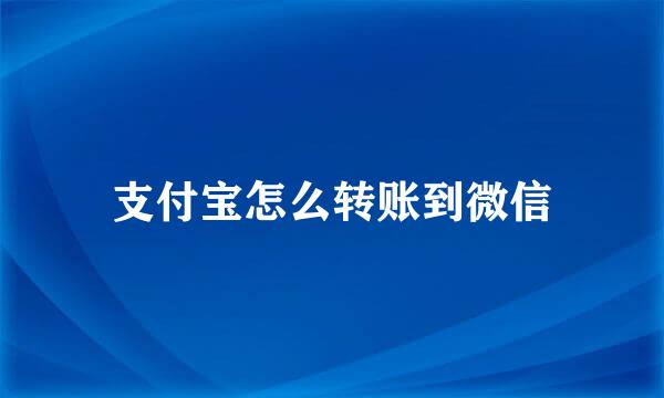 支付宝怎么转账到微信