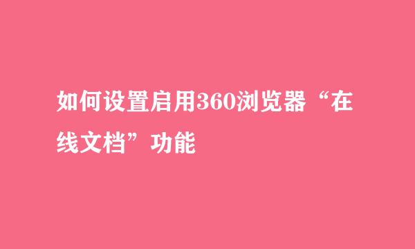 如何设置启用360浏览器“在线文档”功能