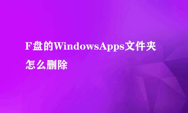 F盘的WindowsApps文件夹怎么删除