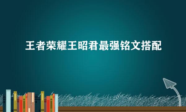 王者荣耀王昭君最强铭文搭配
