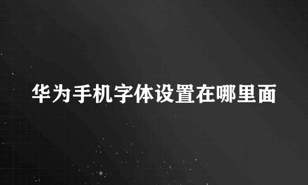 华为手机字体设置在哪里面
