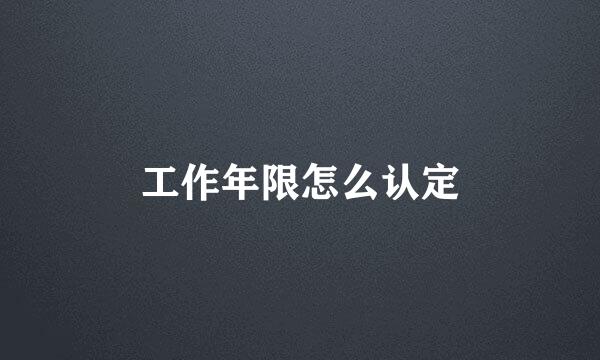 工作年限怎么认定