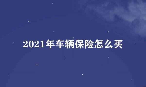2021年车辆保险怎么买