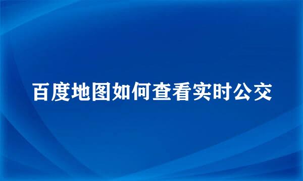 百度地图如何查看实时公交