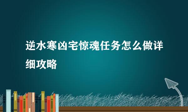逆水寒凶宅惊魂任务怎么做详细攻略