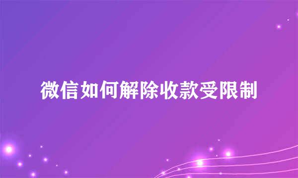 微信如何解除收款受限制