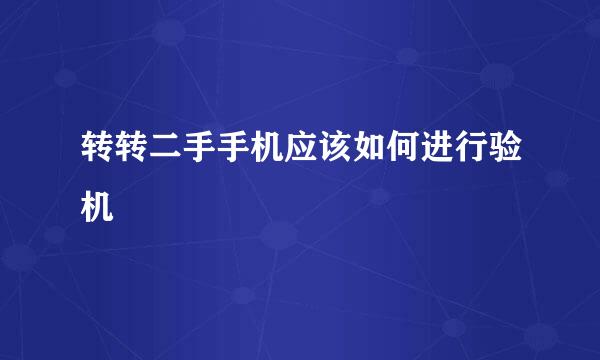 转转二手手机应该如何进行验机