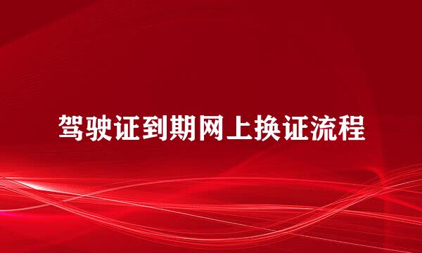 驾驶证到期网上换证流程