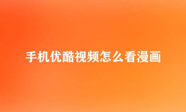 手机优酷视频怎么看漫画
