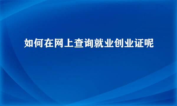 如何在网上查询就业创业证呢