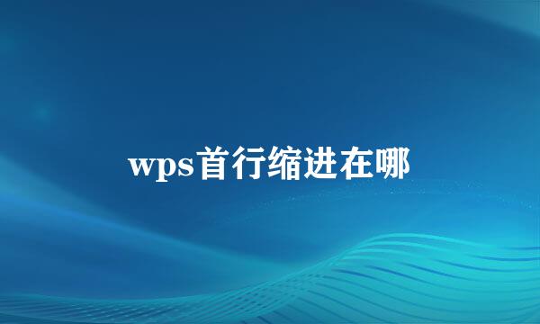 wps首行缩进在哪