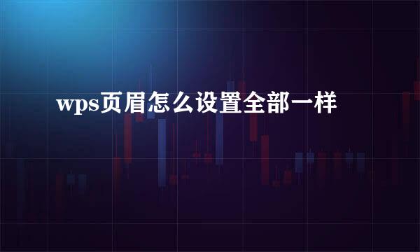 wps页眉怎么设置全部一样