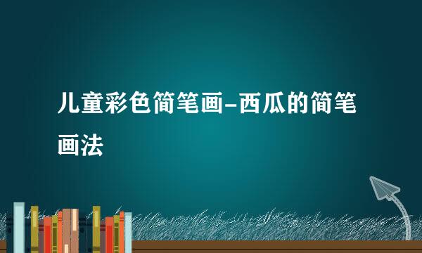 儿童彩色简笔画-西瓜的简笔画法