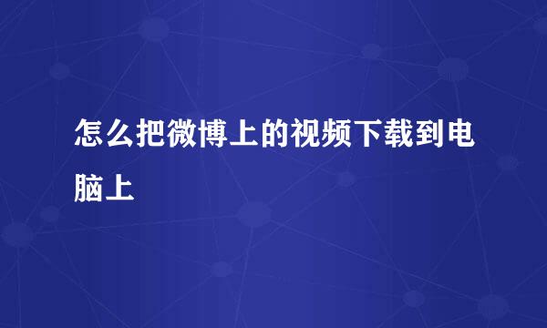 怎么把微博上的视频下载到电脑上