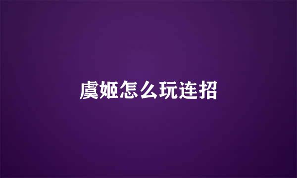 虞姬怎么玩连招