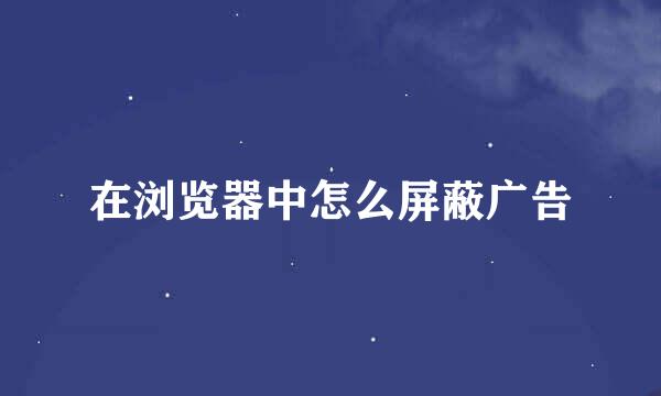 在浏览器中怎么屏蔽广告