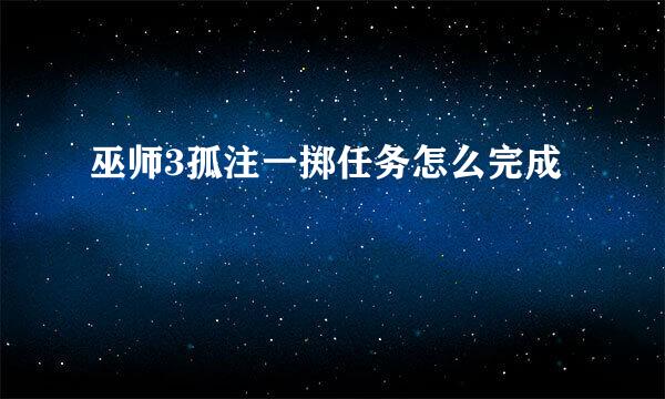 巫师3孤注一掷任务怎么完成