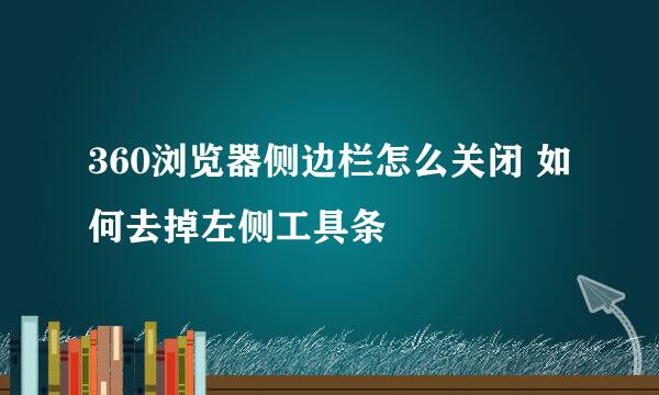 360浏览器侧边栏怎么关闭 如何去掉左侧工具条