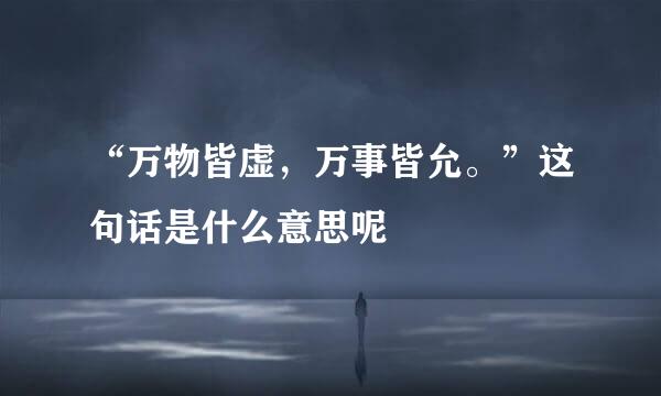 “万物皆虚，万事皆允。”这句话是什么意思呢