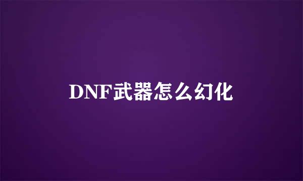 DNF武器怎么幻化