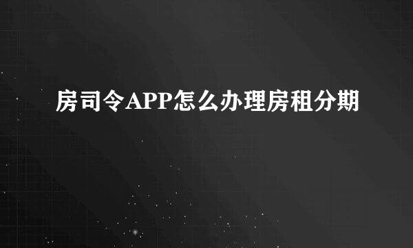 房司令APP怎么办理房租分期
