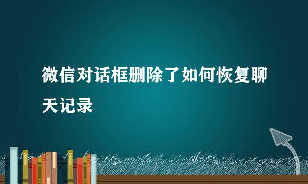 微信对话框删除了如何恢复聊天记录