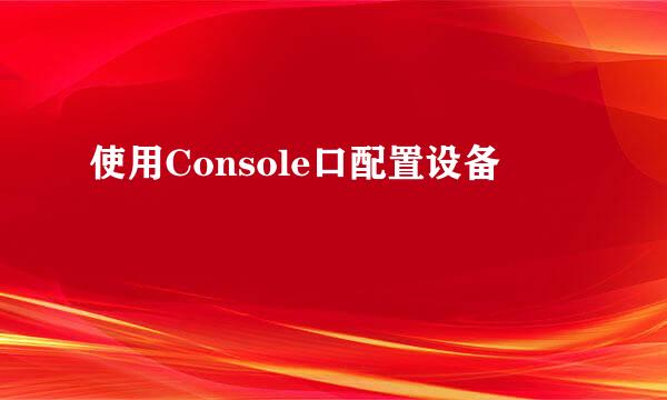 使用Console口配置设备