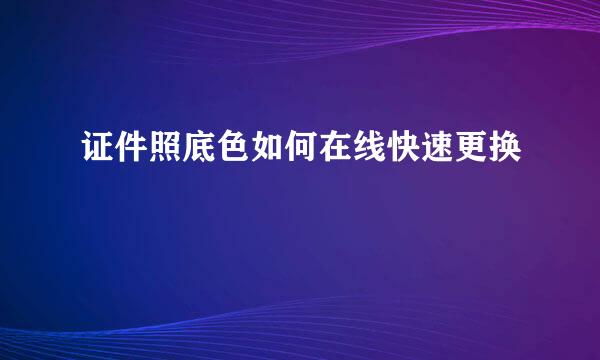 证件照底色如何在线快速更换