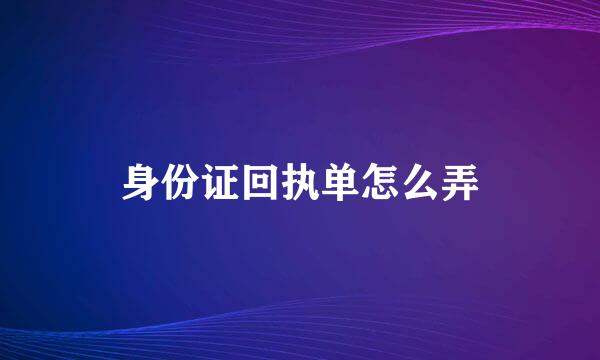 身份证回执单怎么弄
