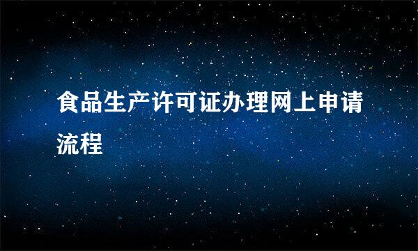 食品生产许可证办理网上申请流程