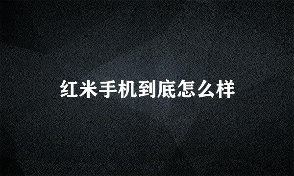 红米手机到底怎么样
