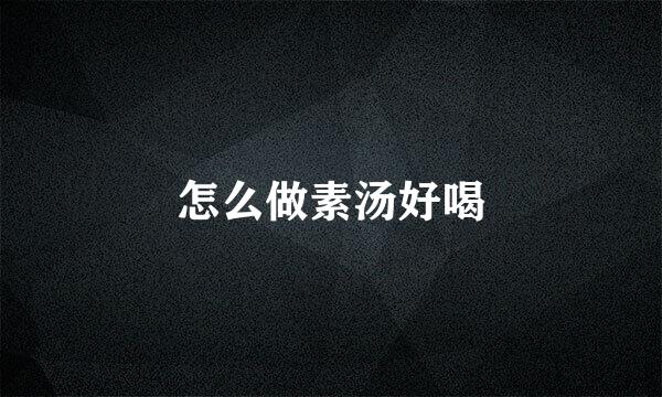 怎么做素汤好喝