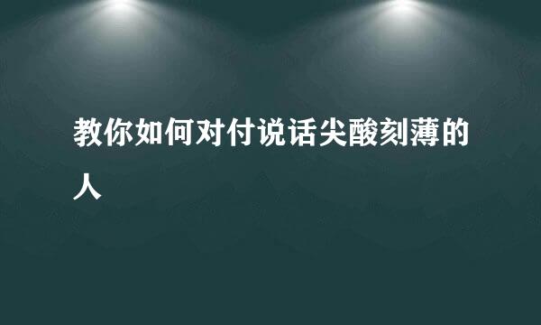 教你如何对付说话尖酸刻薄的人