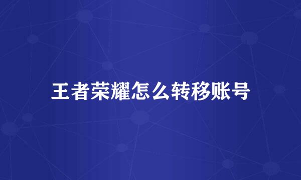 王者荣耀怎么转移账号
