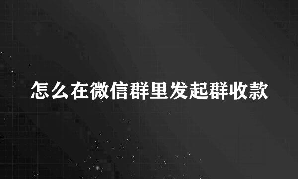 怎么在微信群里发起群收款