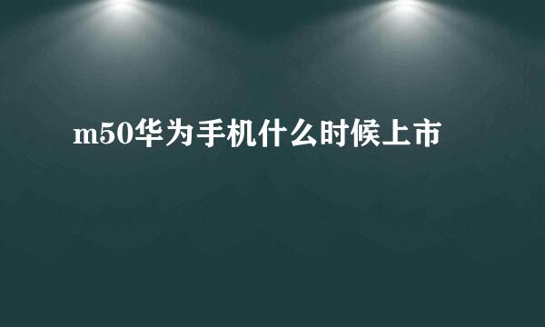m50华为手机什么时候上市